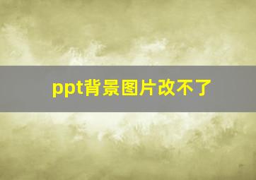 ppt背景图片改不了