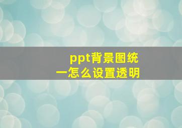 ppt背景图统一怎么设置透明