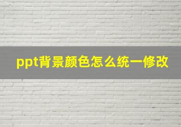 ppt背景颜色怎么统一修改