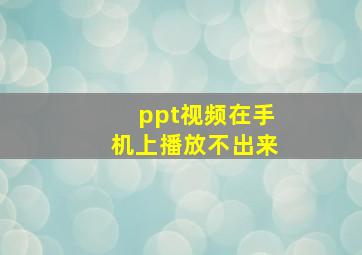 ppt视频在手机上播放不出来