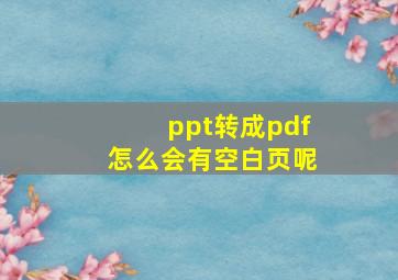 ppt转成pdf怎么会有空白页呢