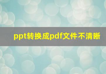 ppt转换成pdf文件不清晰