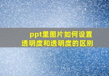 ppt里图片如何设置透明度和透明度的区别