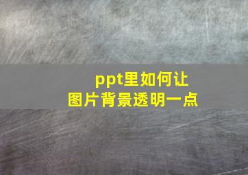 ppt里如何让图片背景透明一点