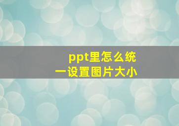 ppt里怎么统一设置图片大小