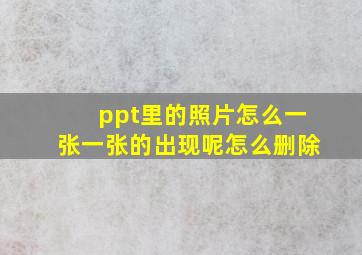 ppt里的照片怎么一张一张的出现呢怎么删除