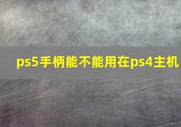 ps5手柄能不能用在ps4主机