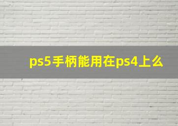 ps5手柄能用在ps4上么