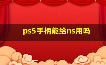 ps5手柄能给ns用吗