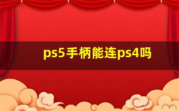 ps5手柄能连ps4吗