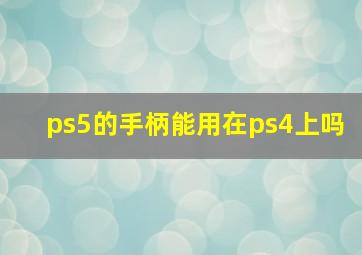 ps5的手柄能用在ps4上吗