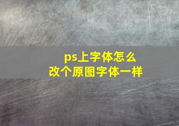 ps上字体怎么改个原图字体一样