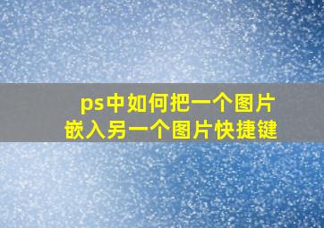 ps中如何把一个图片嵌入另一个图片快捷键