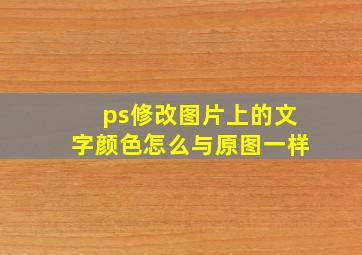 ps修改图片上的文字颜色怎么与原图一样