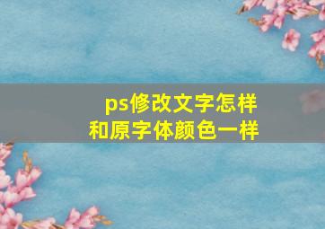 ps修改文字怎样和原字体颜色一样