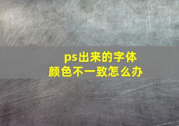 ps出来的字体颜色不一致怎么办