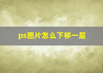 ps图片怎么下移一层