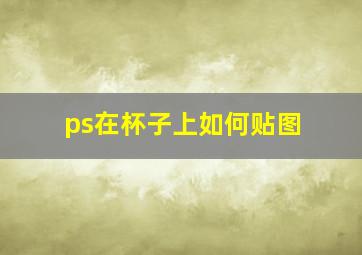 ps在杯子上如何贴图