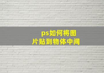 ps如何将图片贴到物体中间