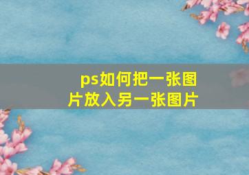 ps如何把一张图片放入另一张图片