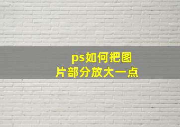 ps如何把图片部分放大一点