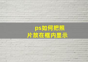 ps如何把照片放在框内显示