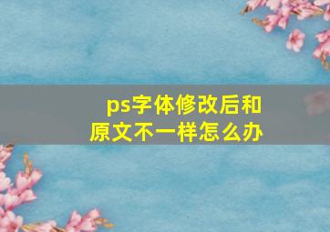 ps字体修改后和原文不一样怎么办