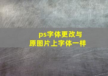 ps字体更改与原图片上字体一样