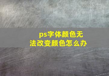 ps字体颜色无法改变颜色怎么办