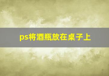 ps将酒瓶放在桌子上