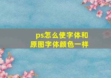 ps怎么使字体和原图字体颜色一样