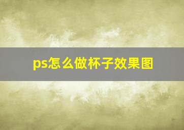 ps怎么做杯子效果图