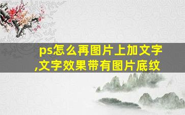 ps怎么再图片上加文字,文字效果带有图片底纹