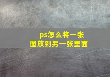 ps怎么将一张图放到另一张里面