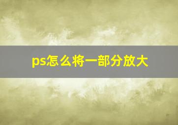 ps怎么将一部分放大