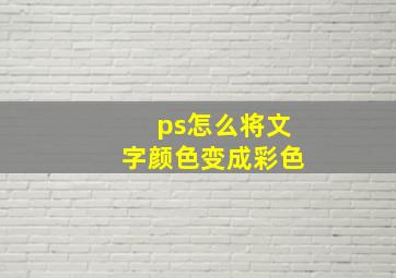 ps怎么将文字颜色变成彩色