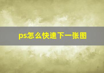 ps怎么快速下一张图