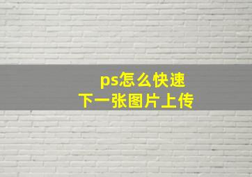 ps怎么快速下一张图片上传