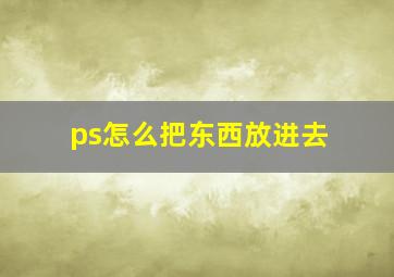 ps怎么把东西放进去