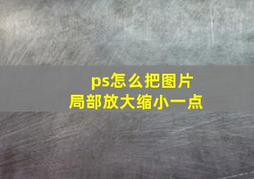 ps怎么把图片局部放大缩小一点