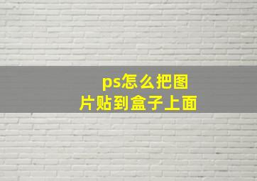 ps怎么把图片贴到盒子上面