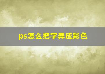 ps怎么把字弄成彩色