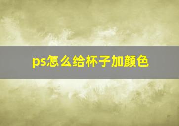 ps怎么给杯子加颜色