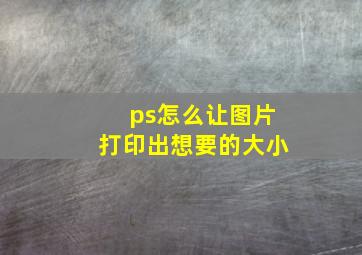 ps怎么让图片打印出想要的大小