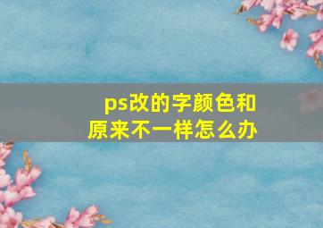 ps改的字颜色和原来不一样怎么办