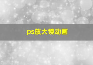 ps放大镜动画