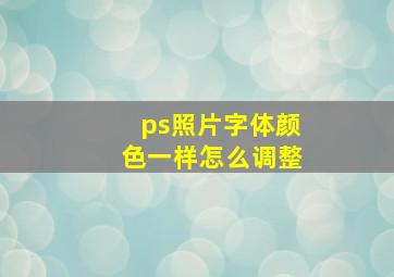 ps照片字体颜色一样怎么调整