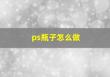 ps瓶子怎么做