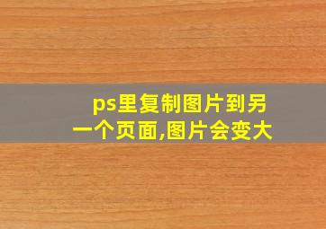 ps里复制图片到另一个页面,图片会变大