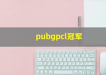 pubgpcl冠军